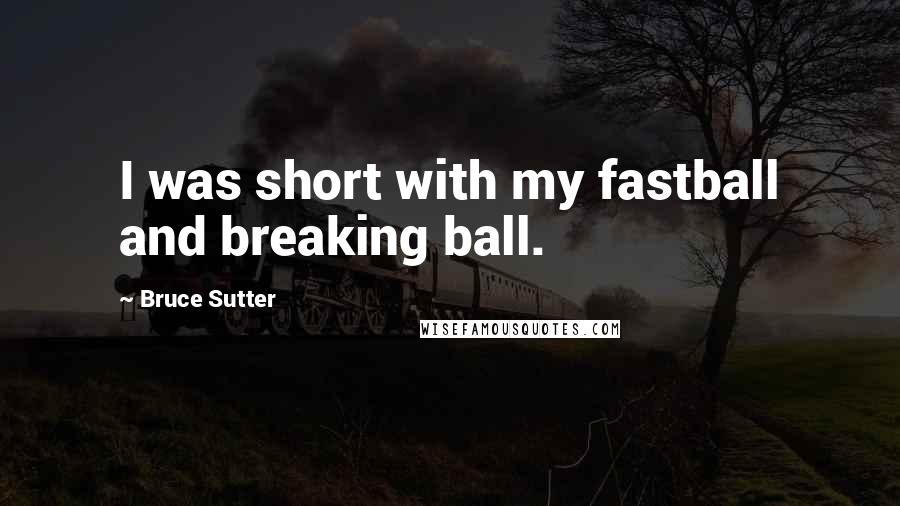 Bruce Sutter Quotes: I was short with my fastball and breaking ball.