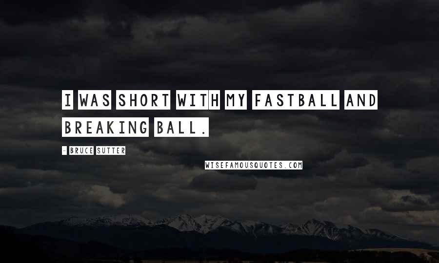 Bruce Sutter Quotes: I was short with my fastball and breaking ball.