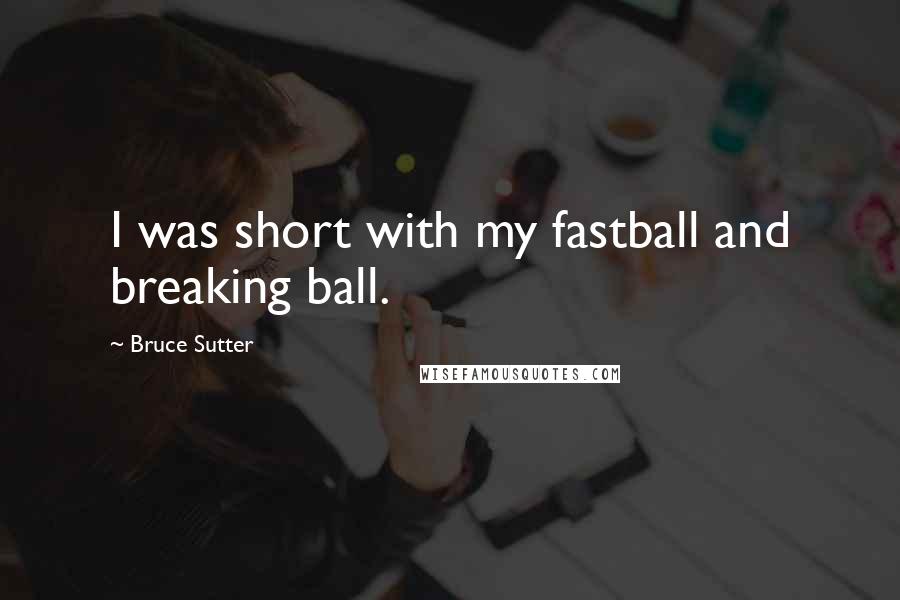 Bruce Sutter Quotes: I was short with my fastball and breaking ball.