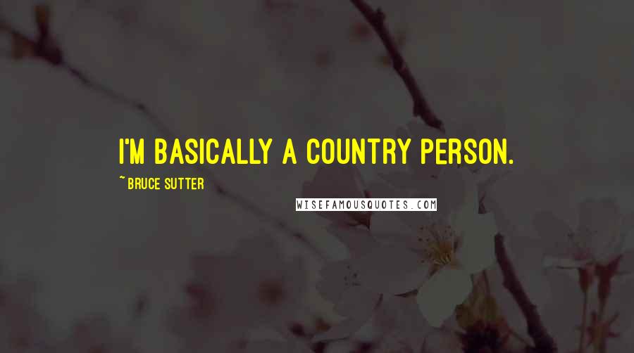 Bruce Sutter Quotes: I'm basically a country person.