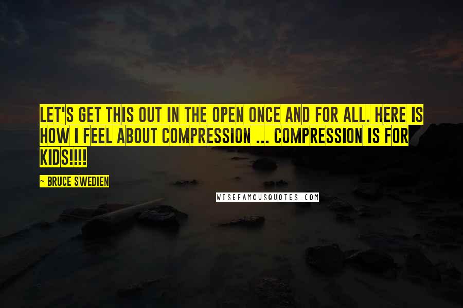 Bruce Swedien Quotes: Let's get this out in the open once and for all. Here is how I feel about compression ... Compression is for kids!!!!