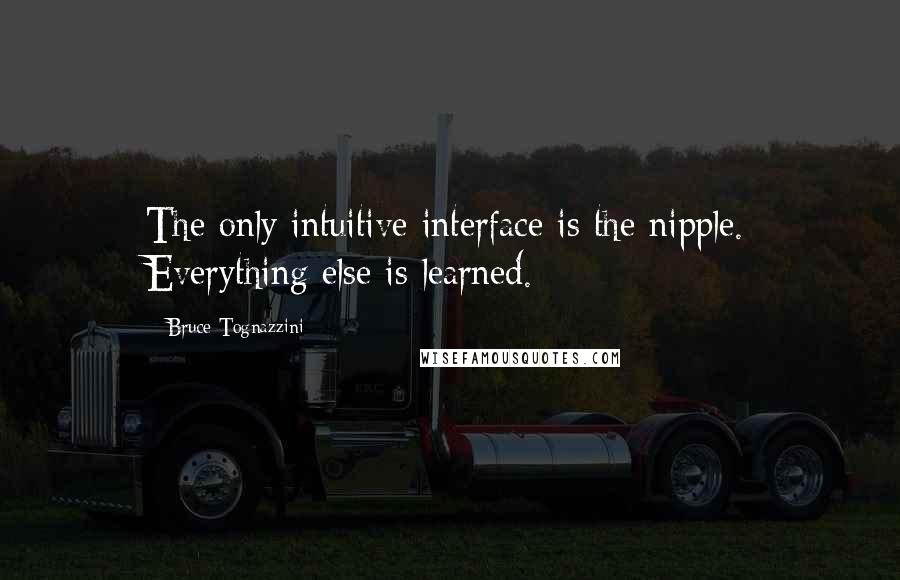 Bruce Tognazzini Quotes: The only intuitive interface is the nipple. Everything else is learned.