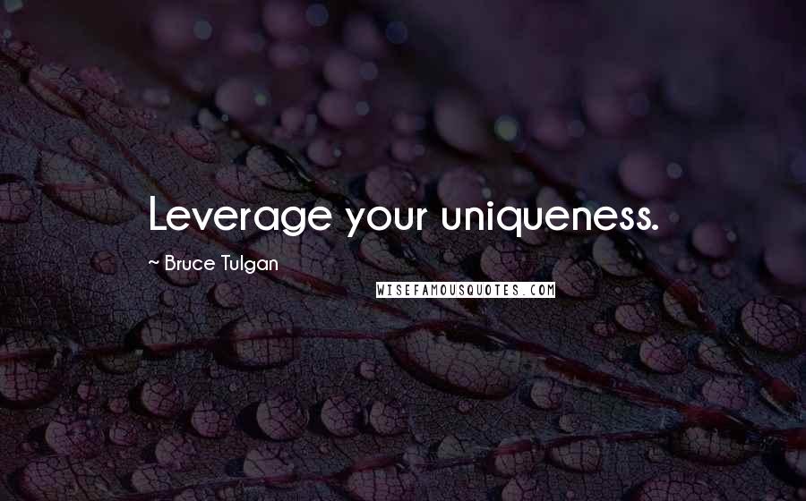Bruce Tulgan Quotes: Leverage your uniqueness.