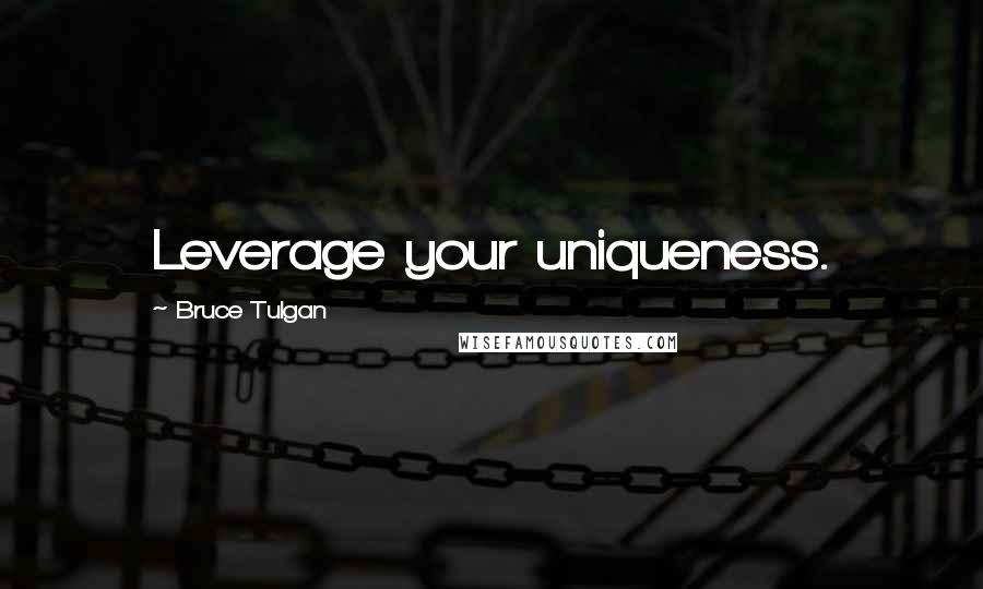 Bruce Tulgan Quotes: Leverage your uniqueness.