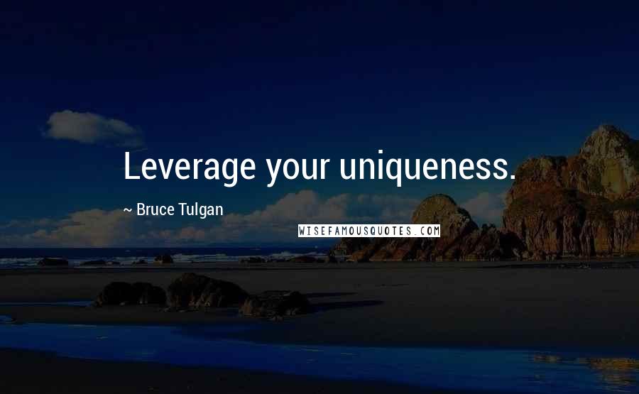 Bruce Tulgan Quotes: Leverage your uniqueness.