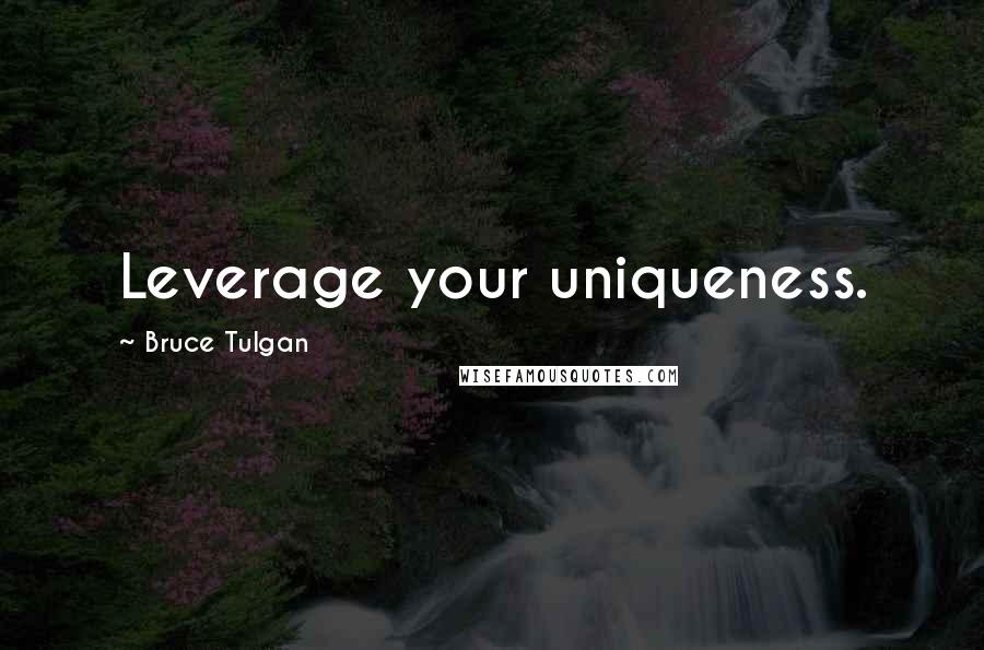 Bruce Tulgan Quotes: Leverage your uniqueness.