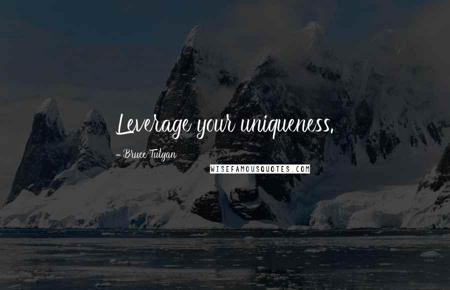 Bruce Tulgan Quotes: Leverage your uniqueness.