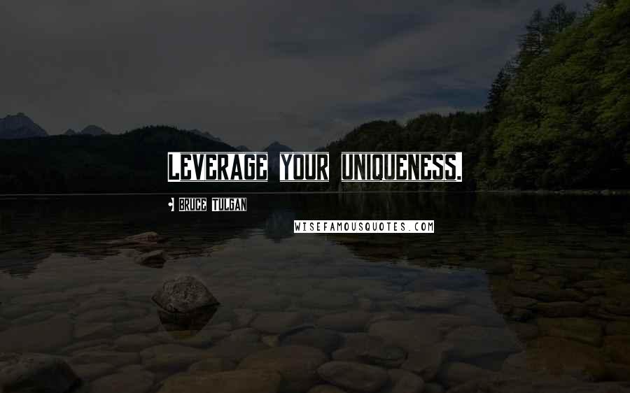Bruce Tulgan Quotes: Leverage your uniqueness.