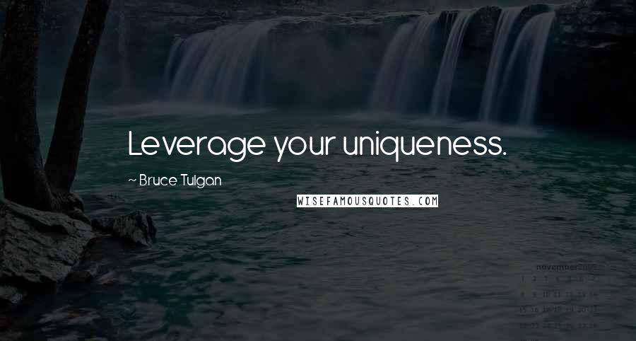 Bruce Tulgan Quotes: Leverage your uniqueness.