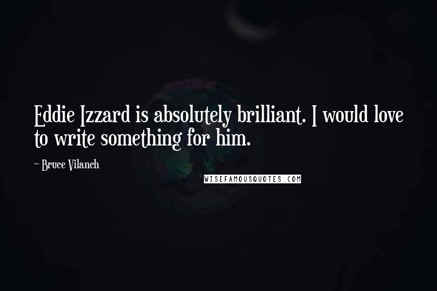 Bruce Vilanch Quotes: Eddie Izzard is absolutely brilliant. I would love to write something for him.