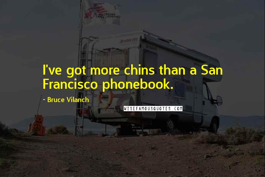 Bruce Vilanch Quotes: I've got more chins than a San Francisco phonebook.