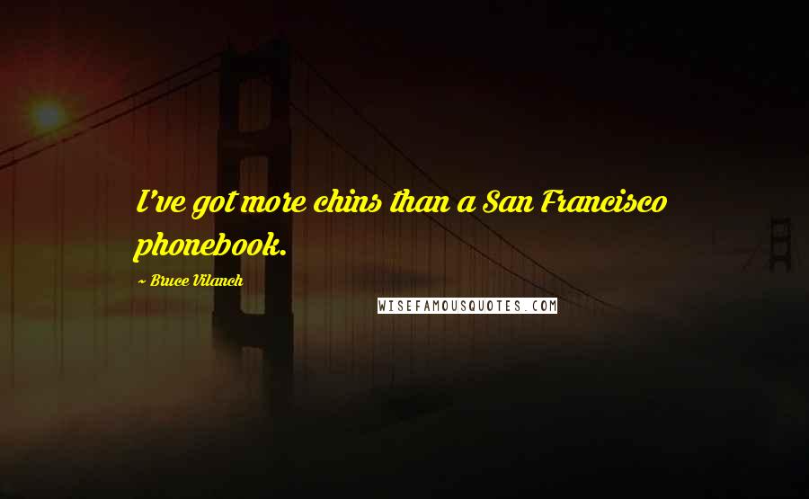 Bruce Vilanch Quotes: I've got more chins than a San Francisco phonebook.