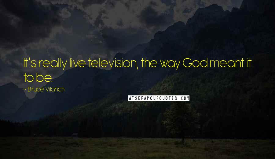 Bruce Vilanch Quotes: It's really live television, the way God meant it to be.