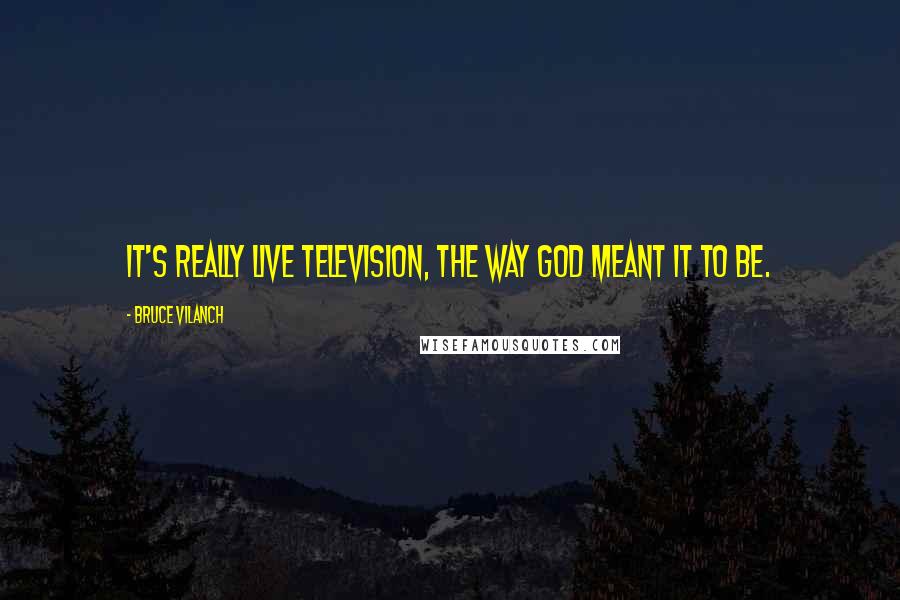 Bruce Vilanch Quotes: It's really live television, the way God meant it to be.