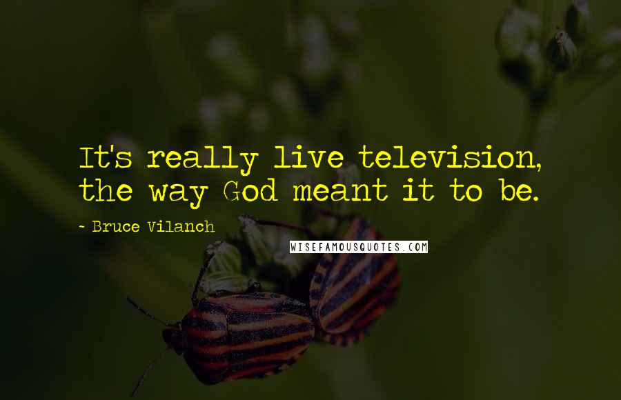 Bruce Vilanch Quotes: It's really live television, the way God meant it to be.
