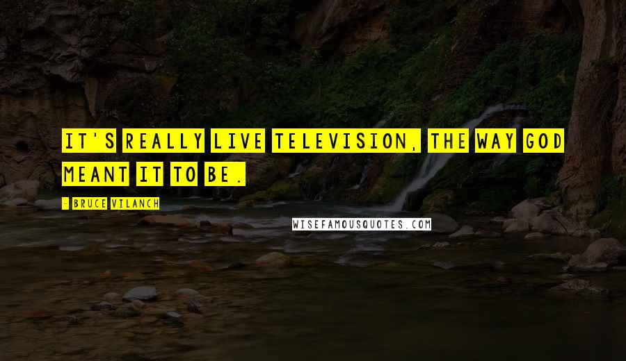 Bruce Vilanch Quotes: It's really live television, the way God meant it to be.