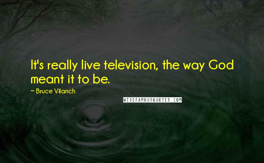 Bruce Vilanch Quotes: It's really live television, the way God meant it to be.