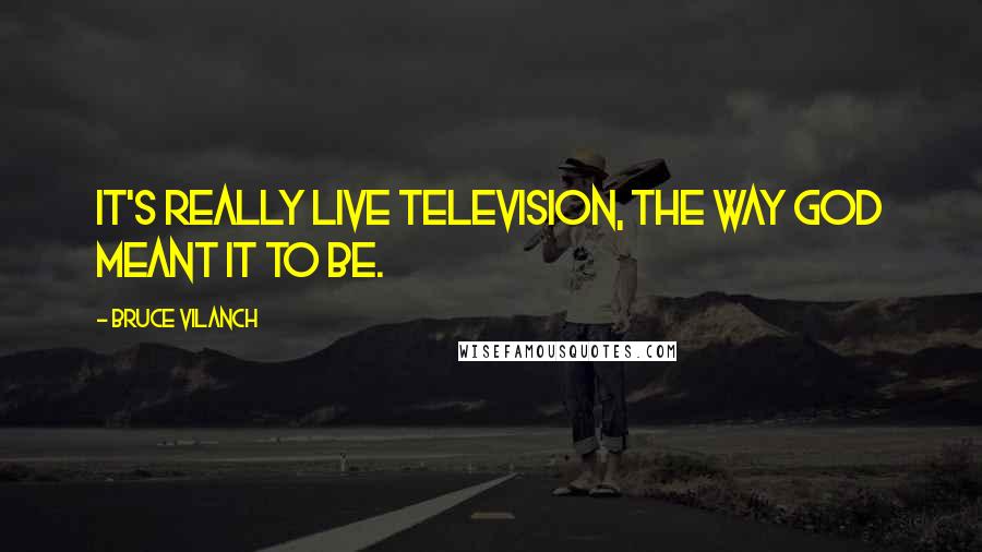 Bruce Vilanch Quotes: It's really live television, the way God meant it to be.