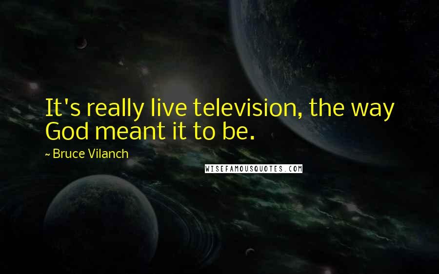 Bruce Vilanch Quotes: It's really live television, the way God meant it to be.