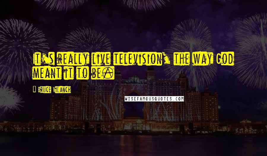 Bruce Vilanch Quotes: It's really live television, the way God meant it to be.