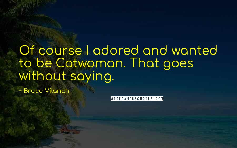 Bruce Vilanch Quotes: Of course I adored and wanted to be Catwoman. That goes without saying.