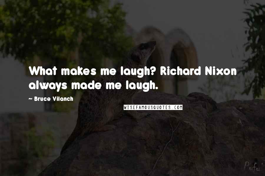 Bruce Vilanch Quotes: What makes me laugh? Richard Nixon always made me laugh.