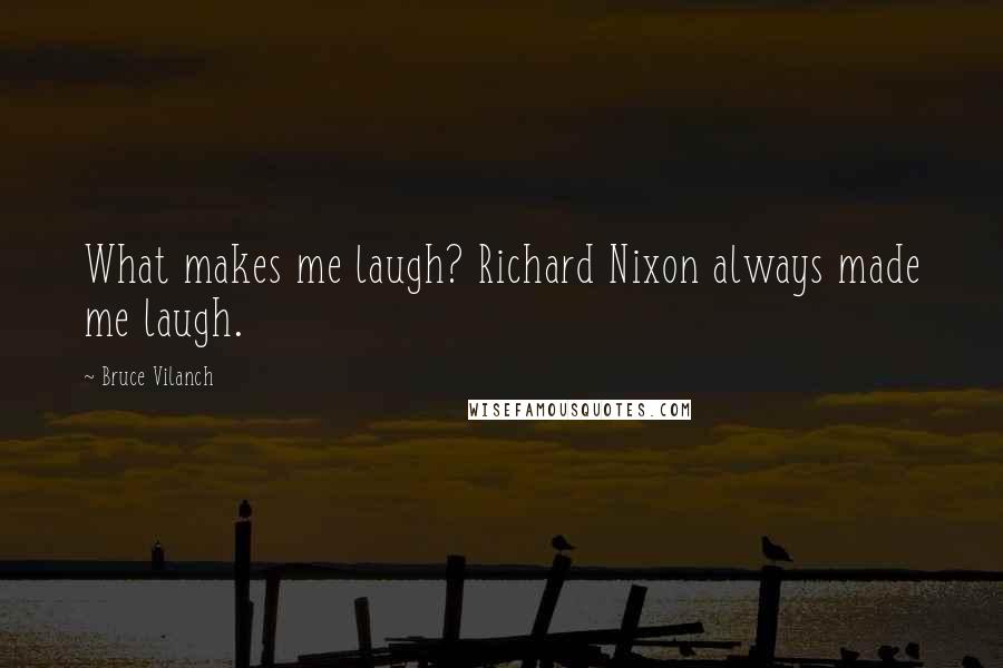 Bruce Vilanch Quotes: What makes me laugh? Richard Nixon always made me laugh.