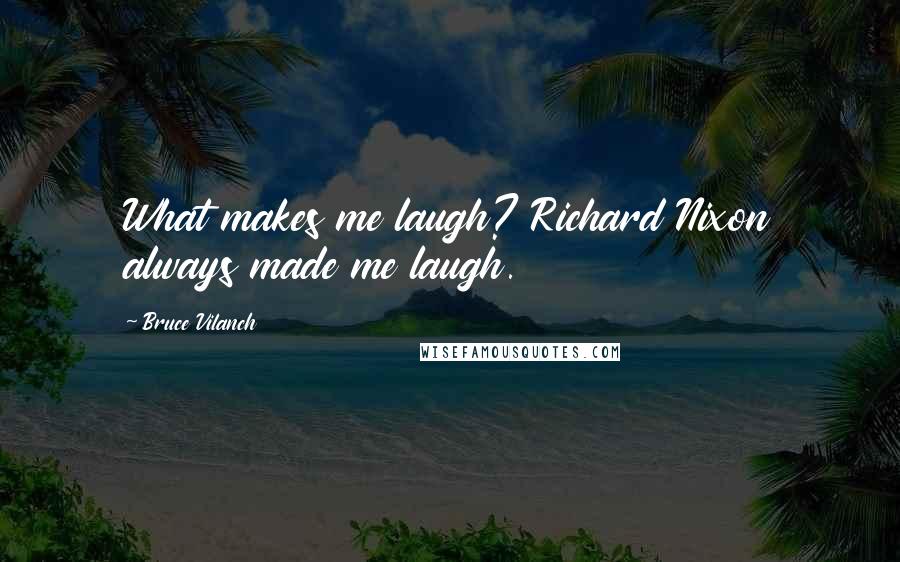 Bruce Vilanch Quotes: What makes me laugh? Richard Nixon always made me laugh.