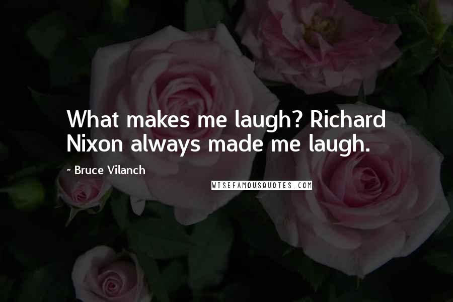 Bruce Vilanch Quotes: What makes me laugh? Richard Nixon always made me laugh.