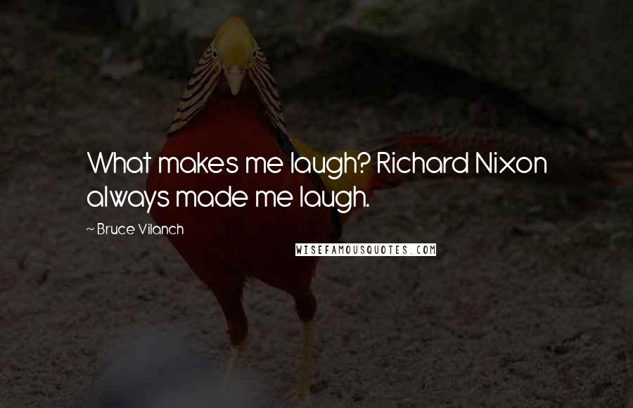 Bruce Vilanch Quotes: What makes me laugh? Richard Nixon always made me laugh.