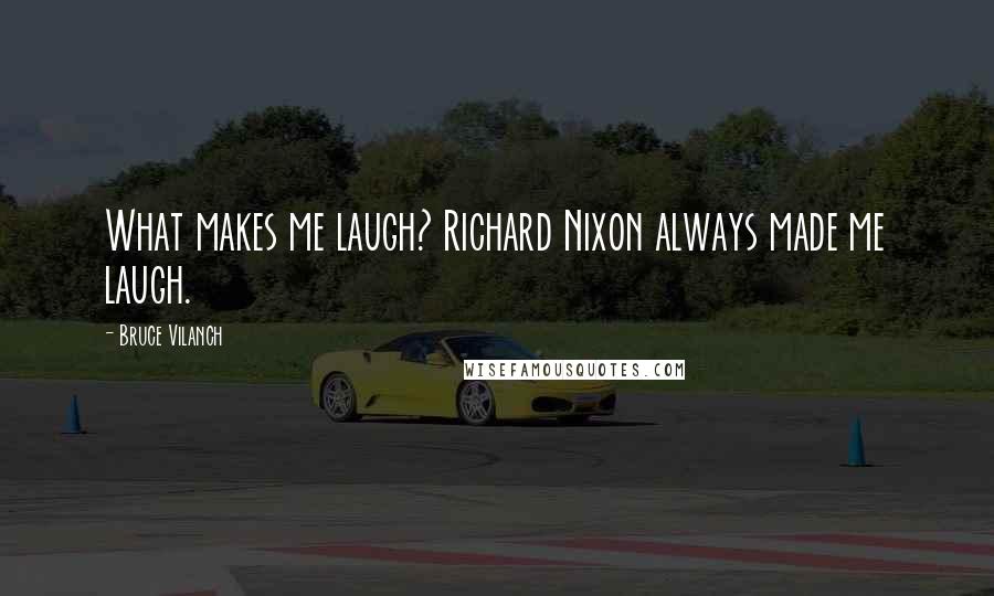 Bruce Vilanch Quotes: What makes me laugh? Richard Nixon always made me laugh.