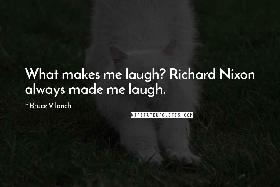 Bruce Vilanch Quotes: What makes me laugh? Richard Nixon always made me laugh.