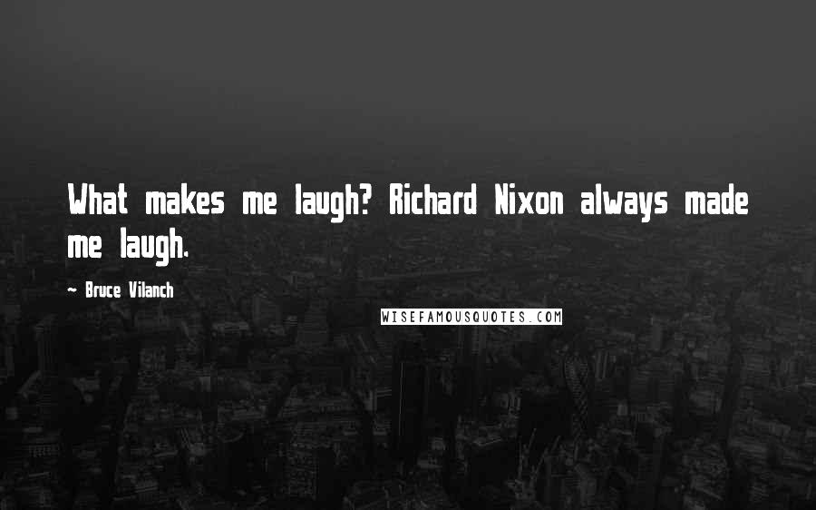 Bruce Vilanch Quotes: What makes me laugh? Richard Nixon always made me laugh.