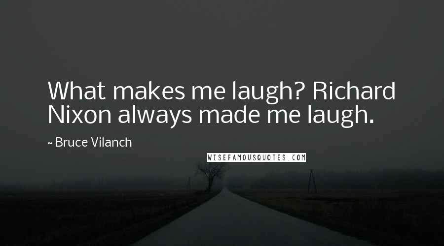 Bruce Vilanch Quotes: What makes me laugh? Richard Nixon always made me laugh.