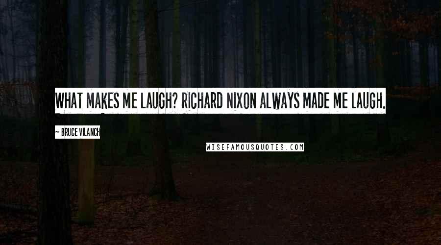 Bruce Vilanch Quotes: What makes me laugh? Richard Nixon always made me laugh.