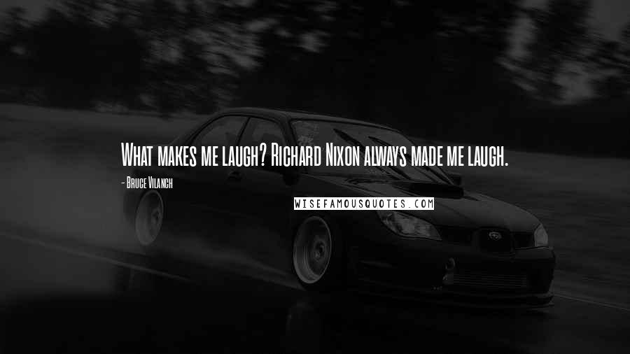 Bruce Vilanch Quotes: What makes me laugh? Richard Nixon always made me laugh.