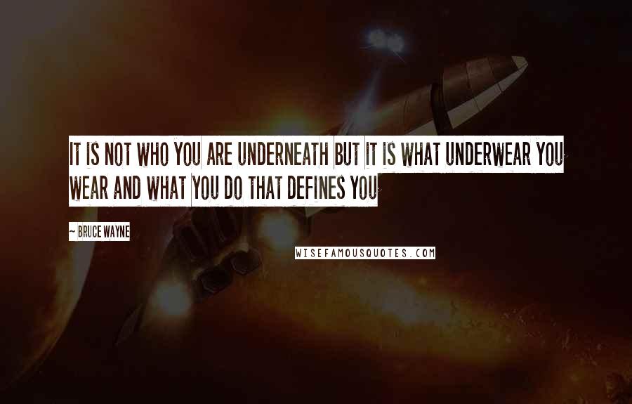 Bruce Wayne Quotes: It is not who you are underneath but it is what underwear you wear and what you do that defines you