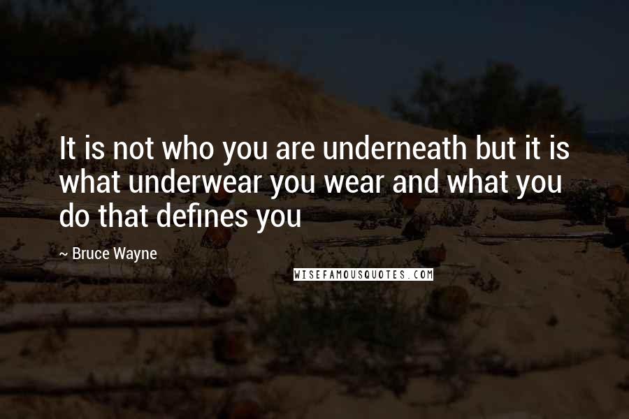 Bruce Wayne Quotes: It is not who you are underneath but it is what underwear you wear and what you do that defines you