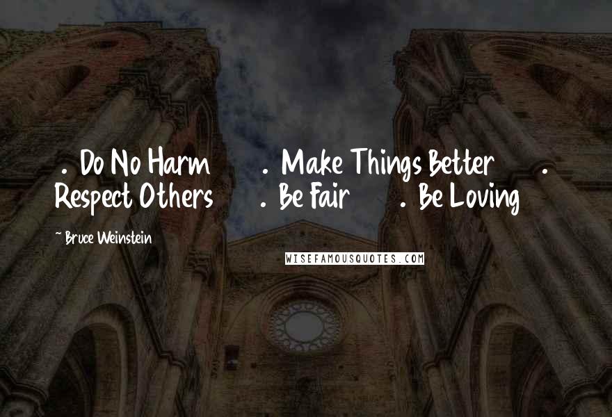Bruce Weinstein Quotes: 1. Do No Harm 2. Make Things Better 3. Respect Others 4. Be Fair 5. Be Loving