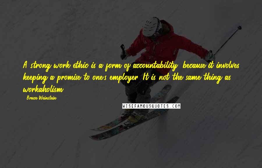 Bruce Weinstein Quotes: A strong work ethic is a form of accountability, because it involves keeping a promise to one's employer. It is not the same thing as workaholism.