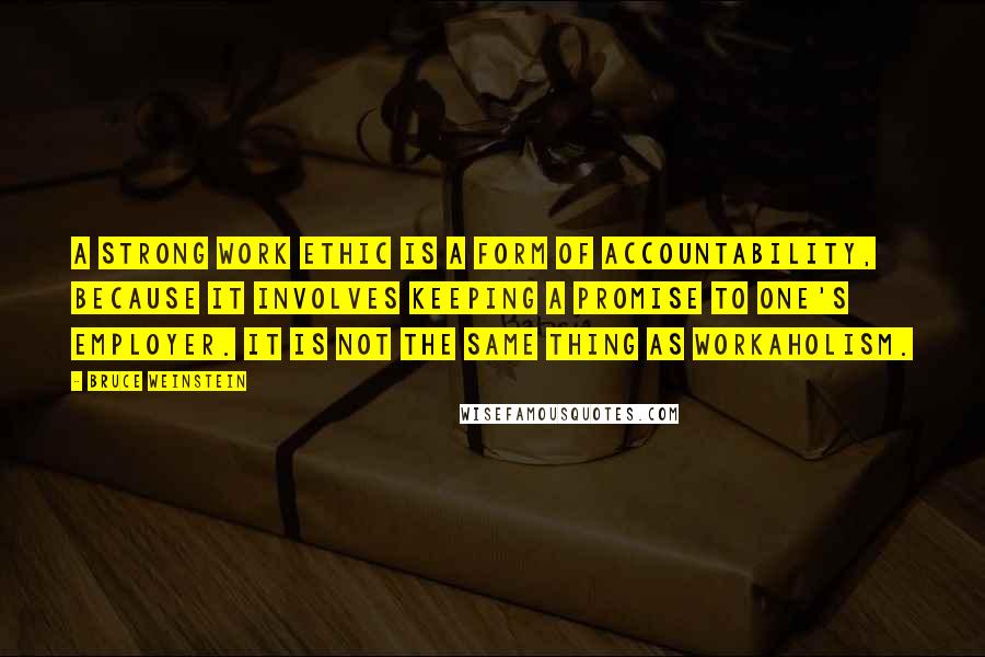 Bruce Weinstein Quotes: A strong work ethic is a form of accountability, because it involves keeping a promise to one's employer. It is not the same thing as workaholism.