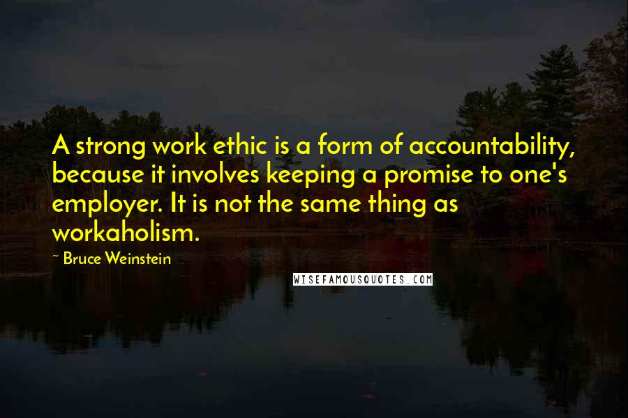 Bruce Weinstein Quotes: A strong work ethic is a form of accountability, because it involves keeping a promise to one's employer. It is not the same thing as workaholism.