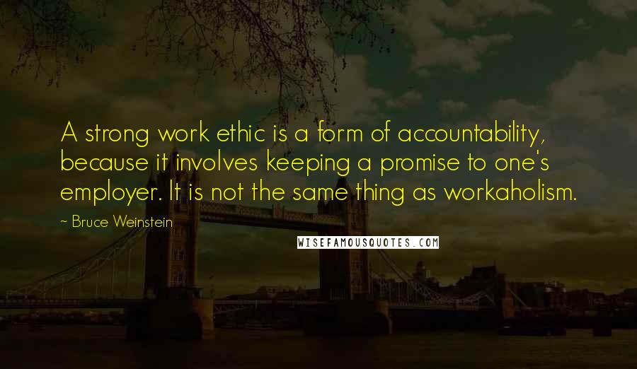Bruce Weinstein Quotes: A strong work ethic is a form of accountability, because it involves keeping a promise to one's employer. It is not the same thing as workaholism.