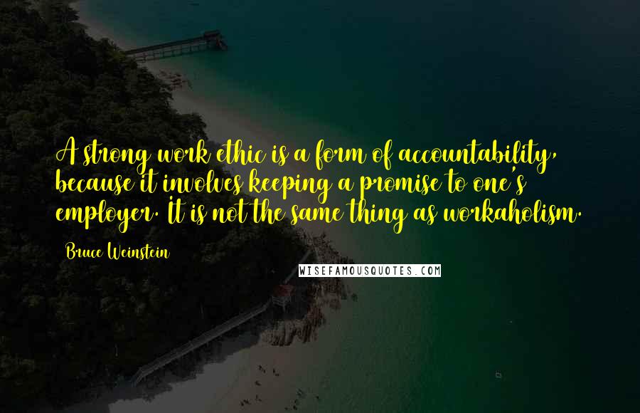 Bruce Weinstein Quotes: A strong work ethic is a form of accountability, because it involves keeping a promise to one's employer. It is not the same thing as workaholism.