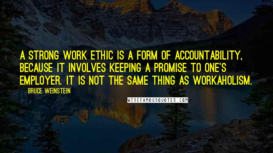 Bruce Weinstein Quotes: A strong work ethic is a form of accountability, because it involves keeping a promise to one's employer. It is not the same thing as workaholism.