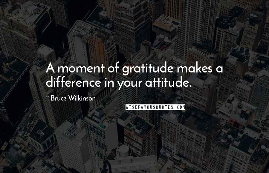 Bruce Wilkinson Quotes: A moment of gratitude makes a difference in your attitude.