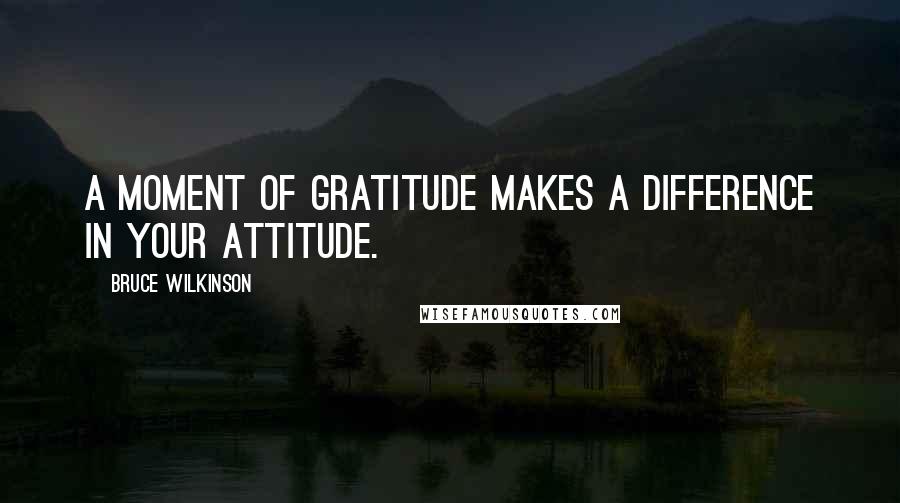 Bruce Wilkinson Quotes: A moment of gratitude makes a difference in your attitude.