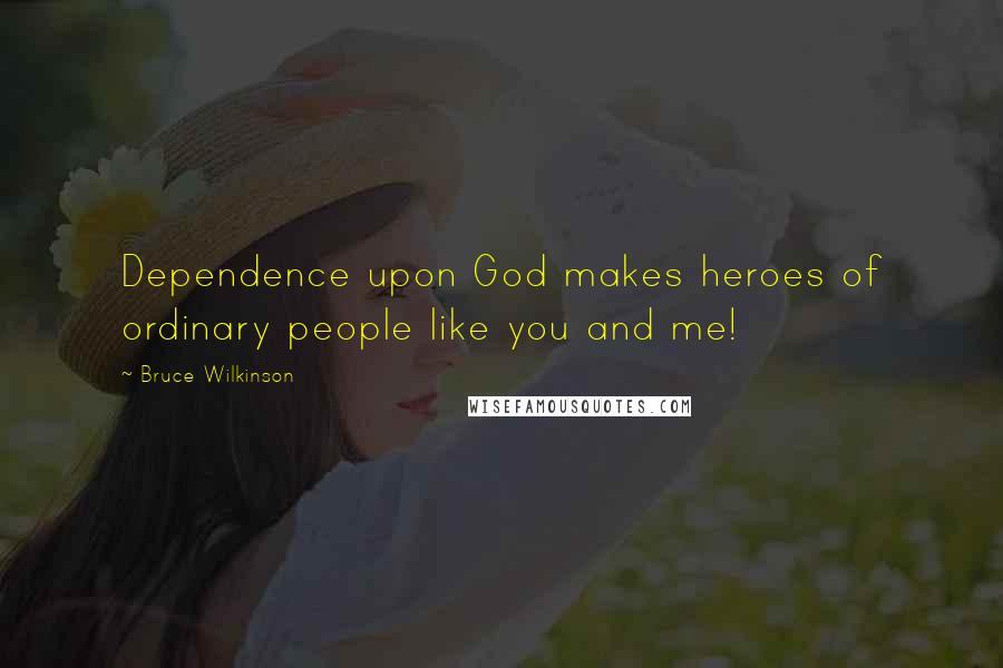 Bruce Wilkinson Quotes: Dependence upon God makes heroes of ordinary people like you and me!