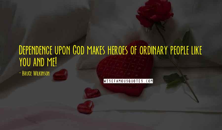 Bruce Wilkinson Quotes: Dependence upon God makes heroes of ordinary people like you and me!