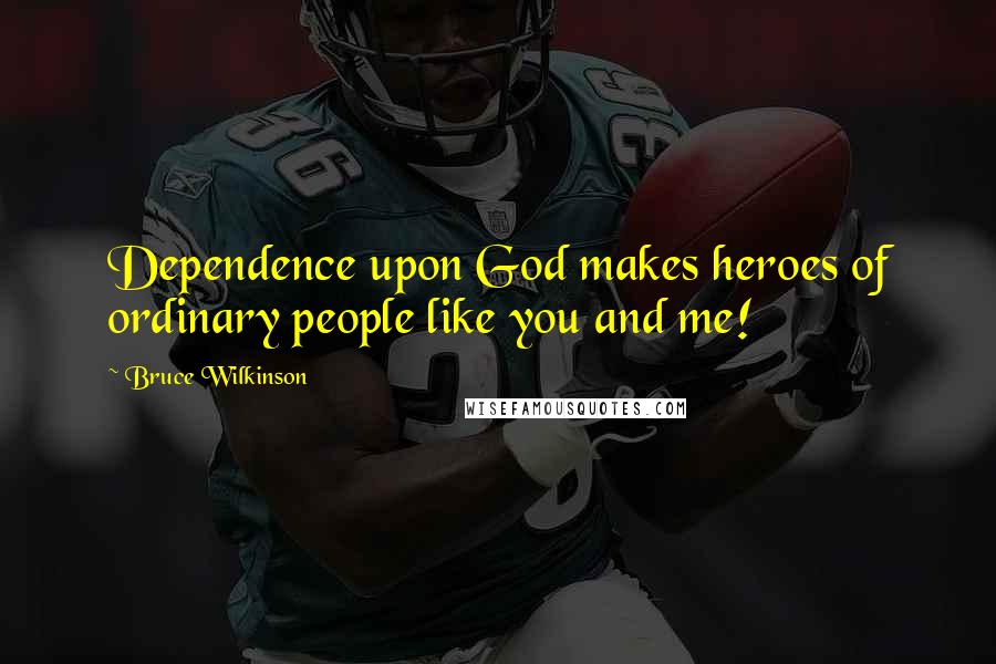 Bruce Wilkinson Quotes: Dependence upon God makes heroes of ordinary people like you and me!